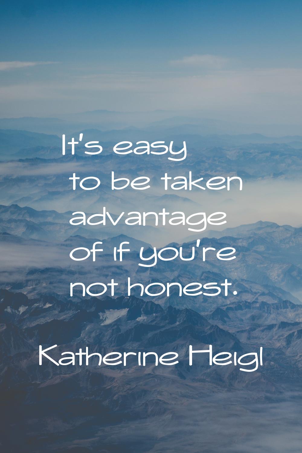 It's easy to be taken advantage of if you're not honest.