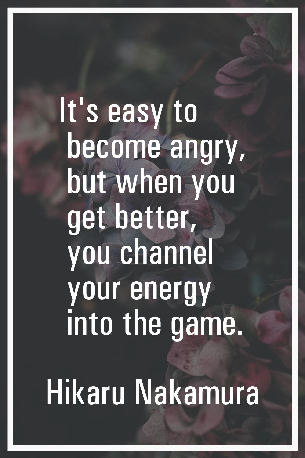It's easy to become angry, but when you get better, you channel your energy into the game.