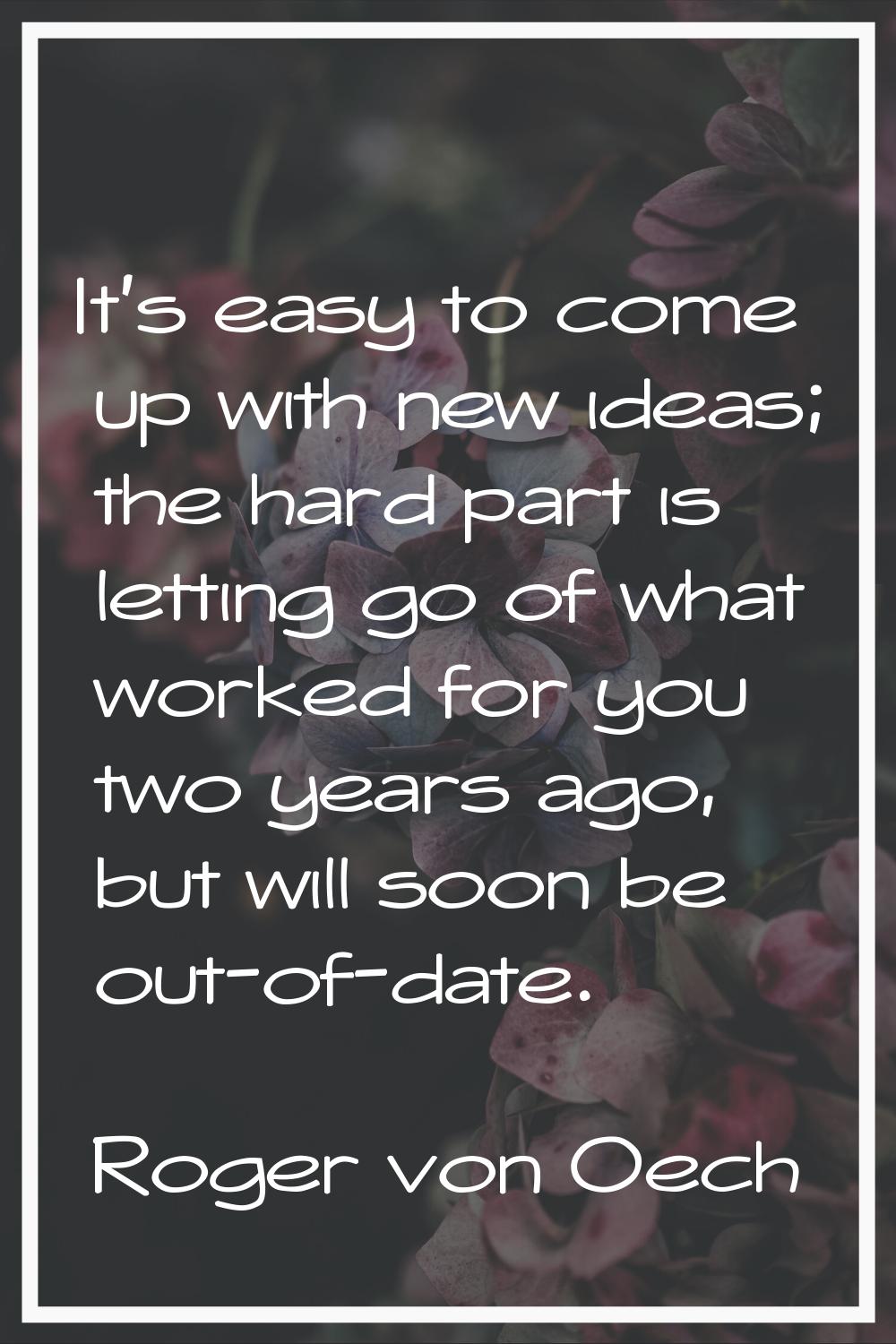 It's easy to come up with new ideas; the hard part is letting go of what worked for you two years a