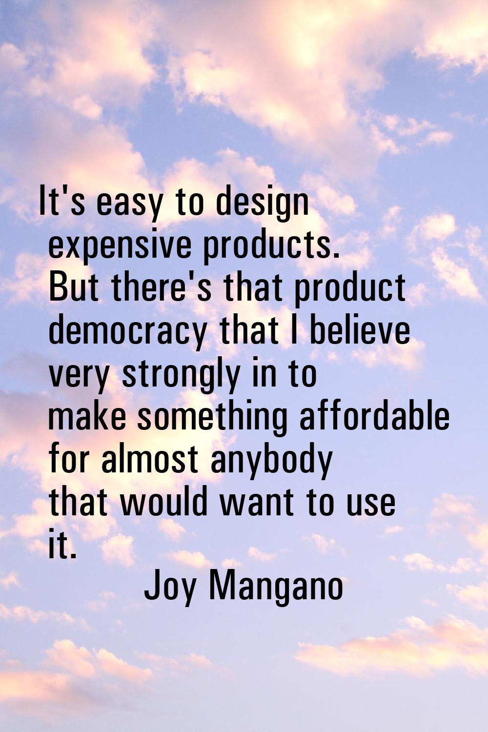 It's easy to design expensive products. But there's that product democracy that I believe very stro