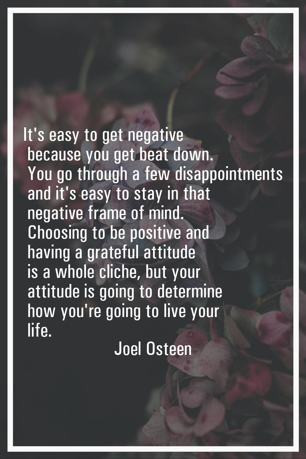It's easy to get negative because you get beat down. You go through a few disappointments and it's 
