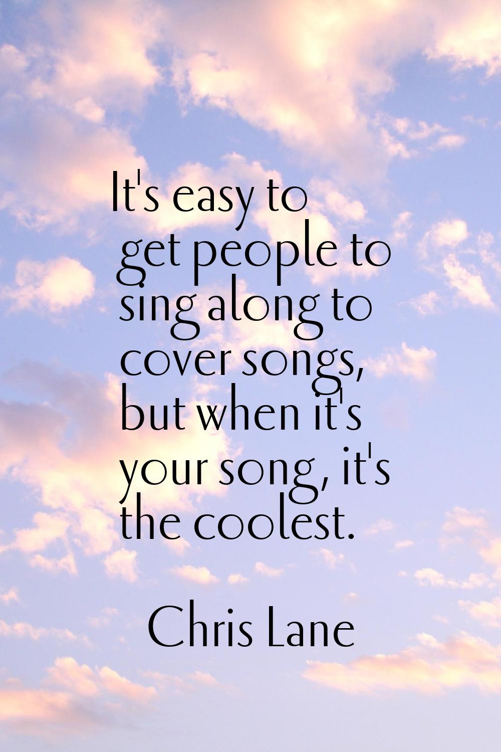 It's easy to get people to sing along to cover songs, but when it's your song, it's the coolest.
