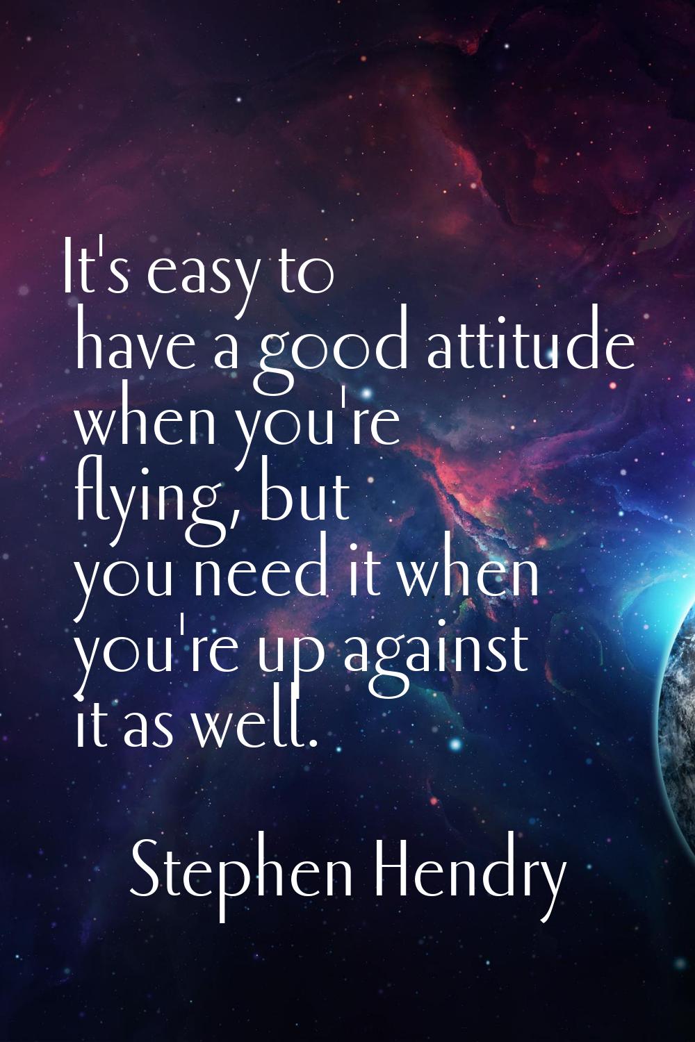It's easy to have a good attitude when you're flying, but you need it when you're up against it as 