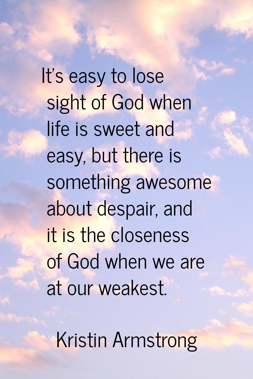 It's easy to lose sight of God when life is sweet and easy, but there is something awesome about de