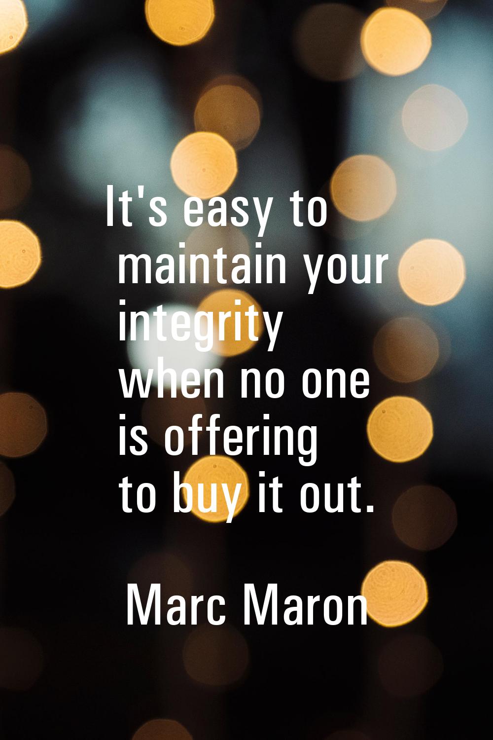 It's easy to maintain your integrity when no one is offering to buy it out.