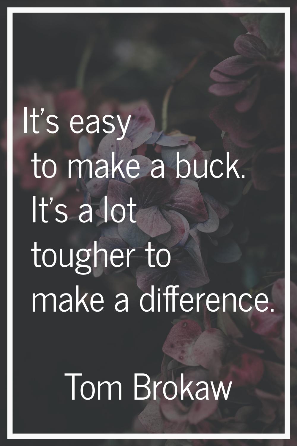 It's easy to make a buck. It's a lot tougher to make a difference.
