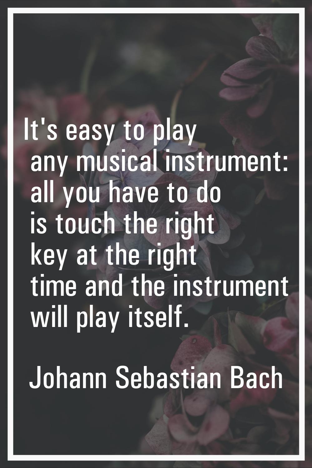 It's easy to play any musical instrument: all you have to do is touch the right key at the right ti