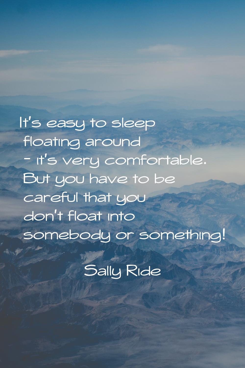 It's easy to sleep floating around - it's very comfortable. But you have to be careful that you don