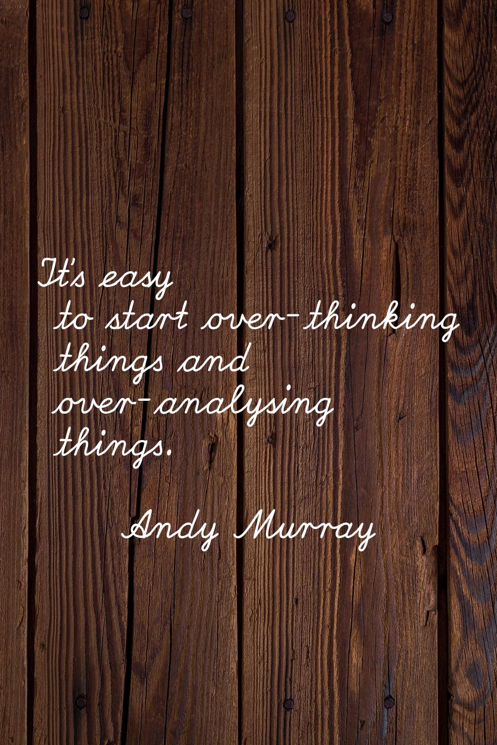 It's easy to start over-thinking things and over-analysing things.