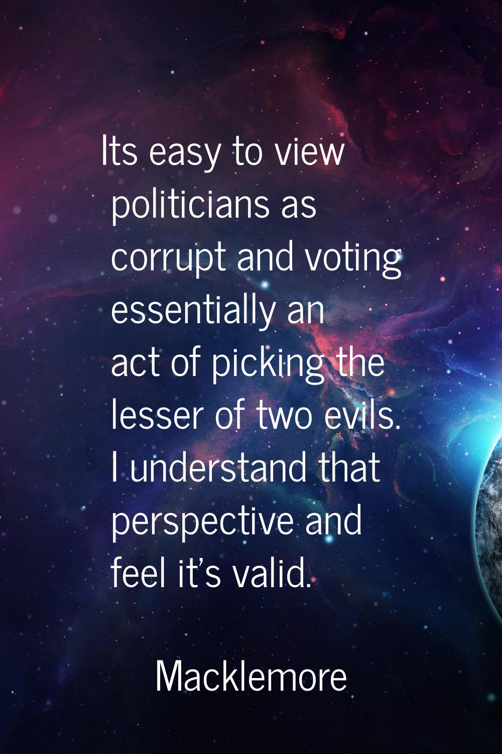 Its easy to view politicians as corrupt and voting essentially an act of picking the lesser of two 