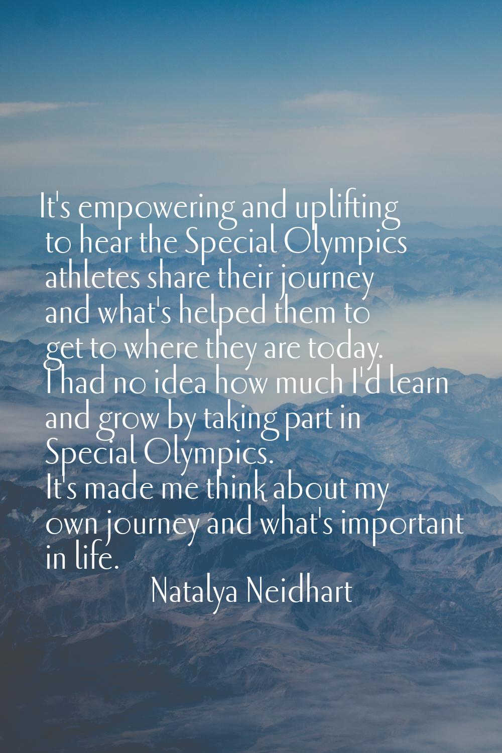 It's empowering and uplifting to hear the Special Olympics athletes share their journey and what's 