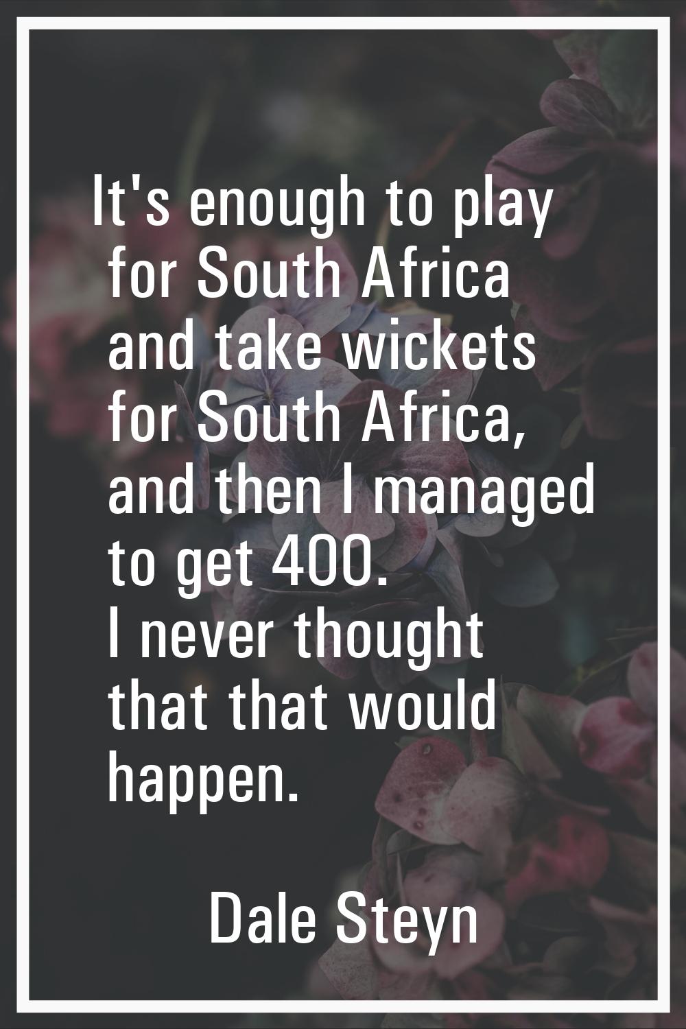 It's enough to play for South Africa and take wickets for South Africa, and then I managed to get 4