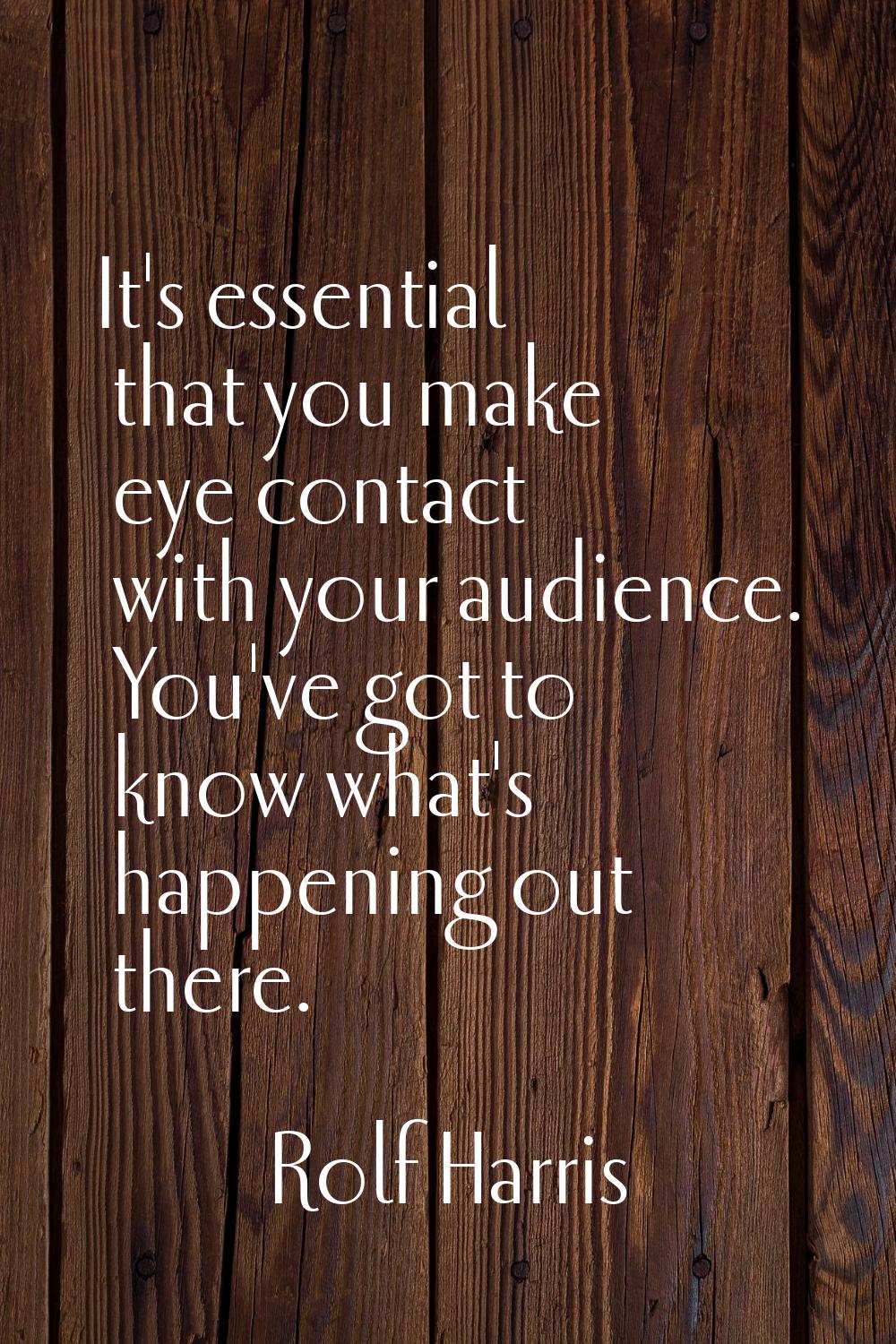 It's essential that you make eye contact with your audience. You've got to know what's happening ou