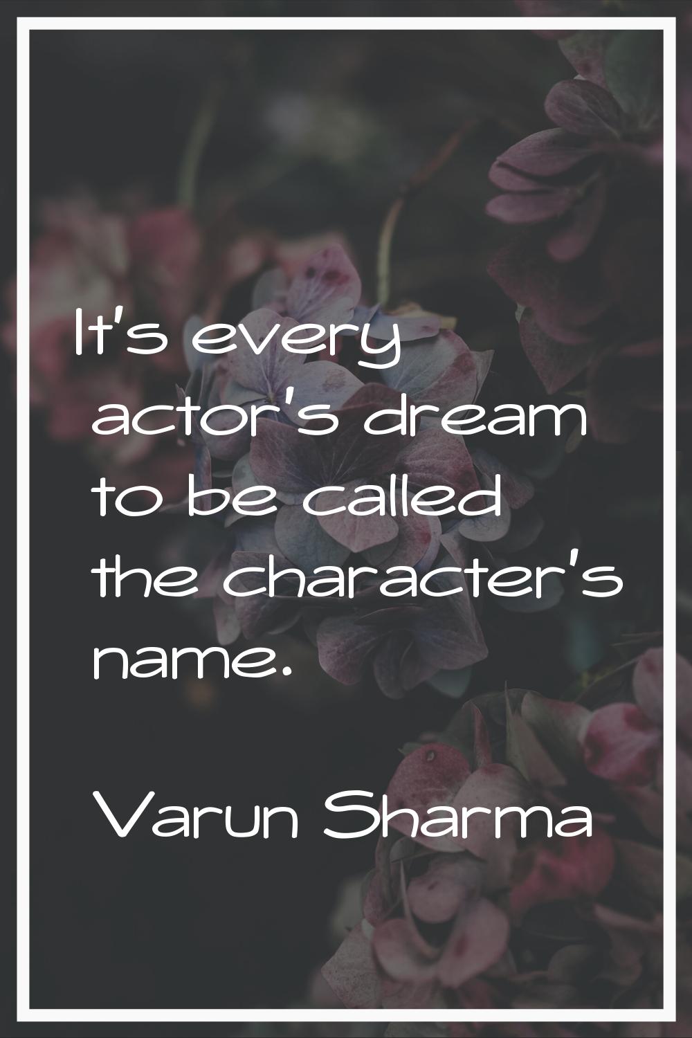 It's every actor's dream to be called the character's name.