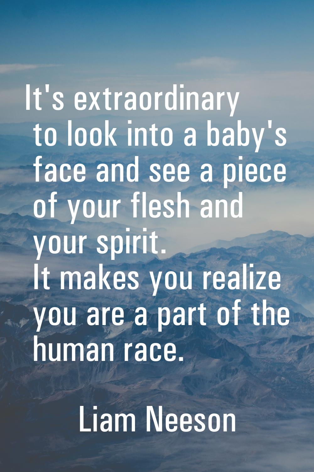 It's extraordinary to look into a baby's face and see a piece of your flesh and your spirit. It mak
