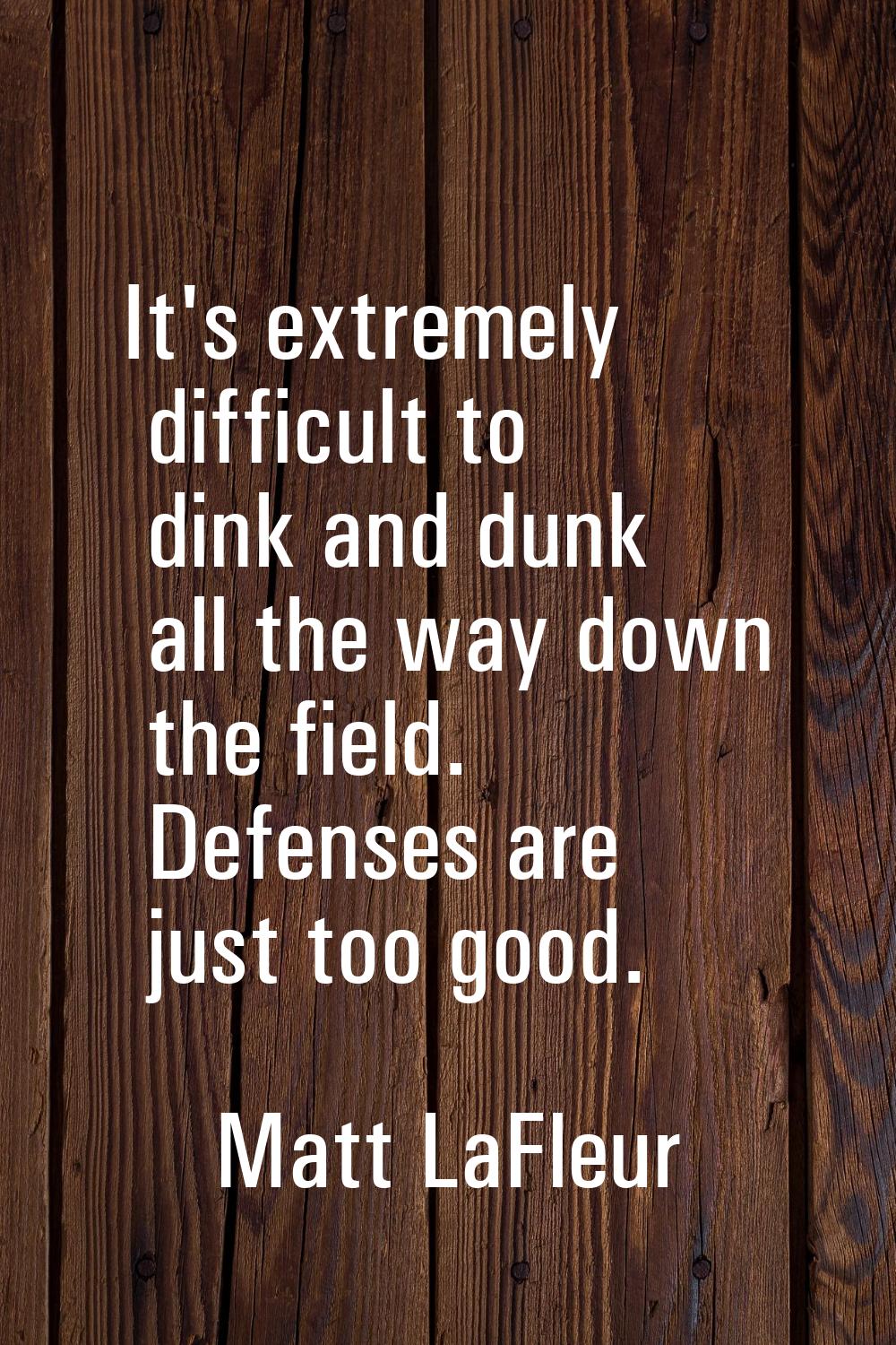It's extremely difficult to dink and dunk all the way down the field. Defenses are just too good.
