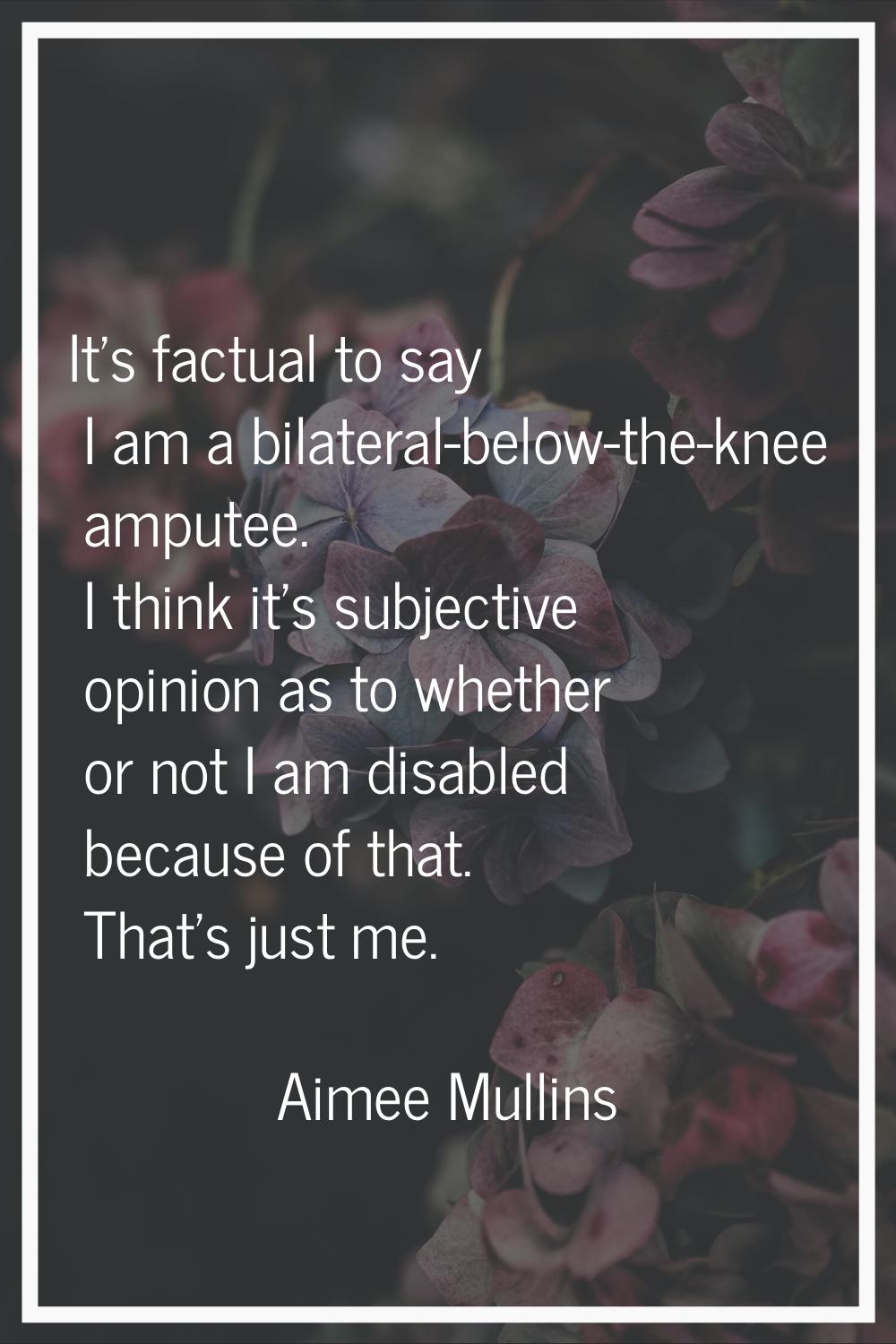 It's factual to say I am a bilateral-below-the-knee amputee. I think it's subjective opinion as to 