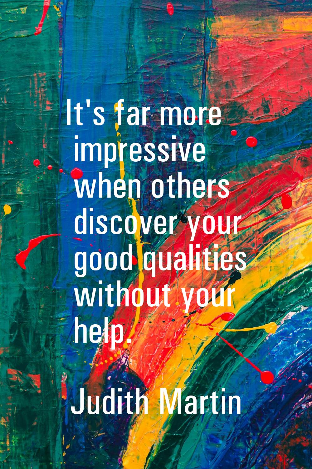 It's far more impressive when others discover your good qualities without your help.