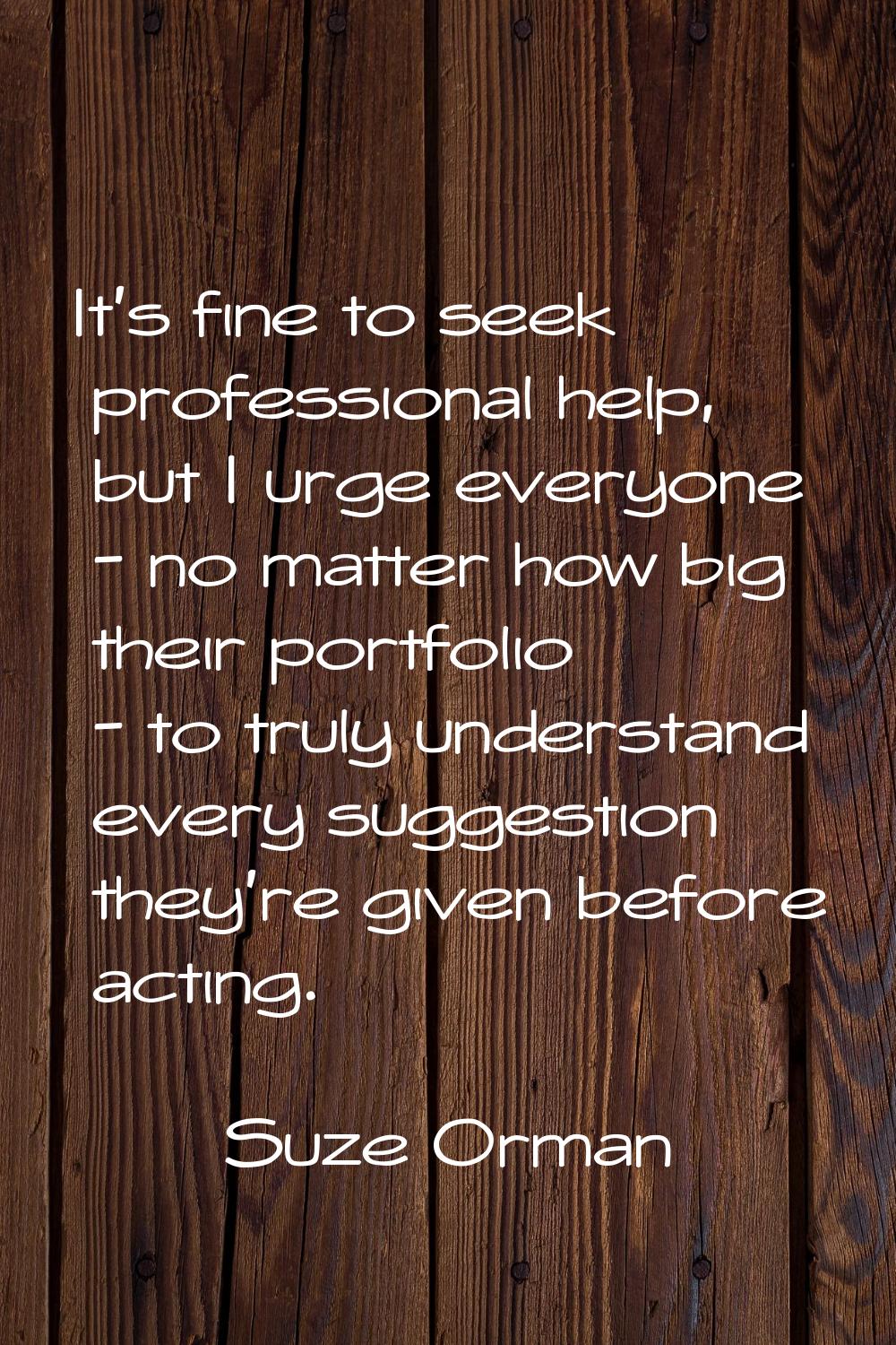 It's fine to seek professional help, but I urge everyone - no matter how big their portfolio - to t
