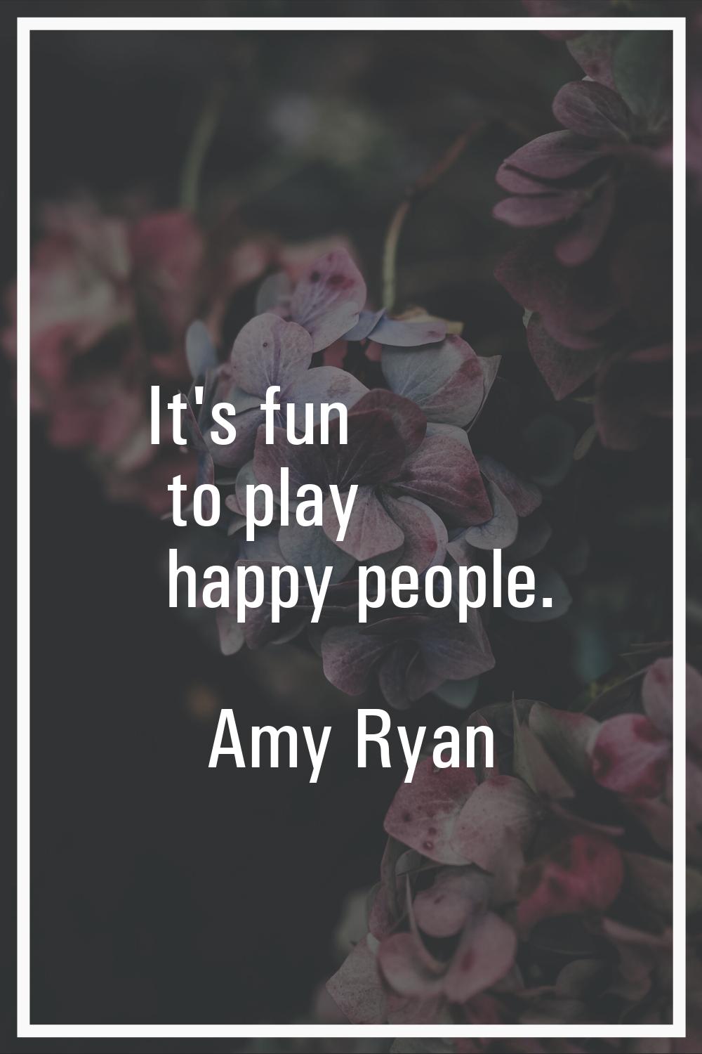 It's fun to play happy people.