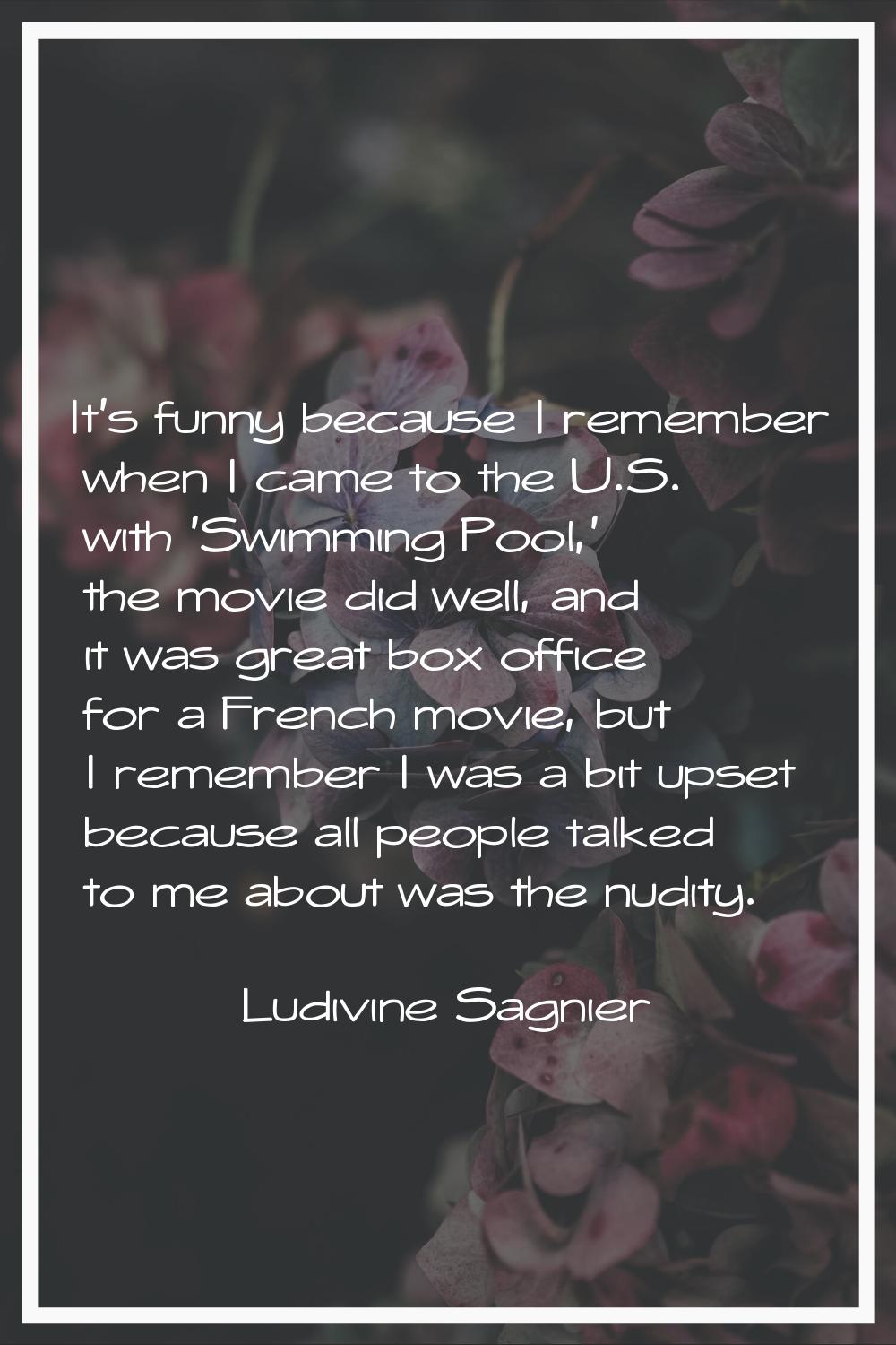 It's funny because I remember when I came to the U.S. with 'Swimming Pool,' the movie did well, and
