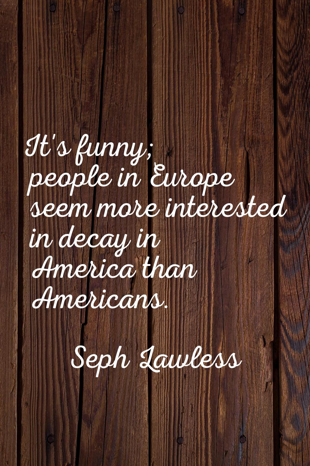 It's funny; people in Europe seem more interested in decay in America than Americans.