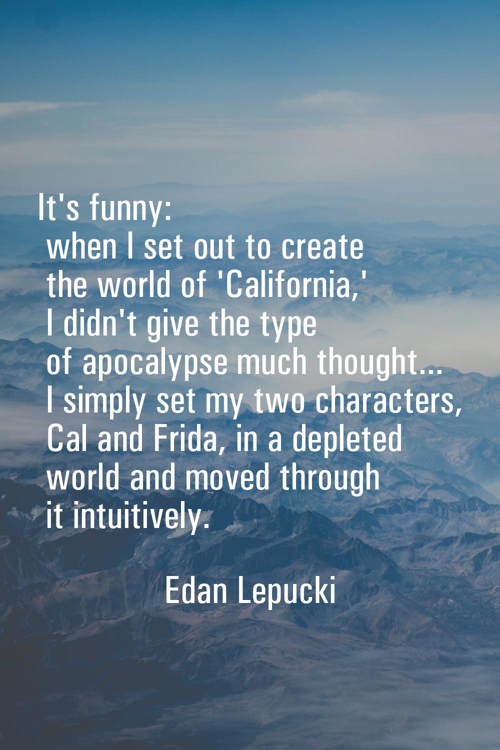 It's funny: when I set out to create the world of 'California,' I didn't give the type of apocalyps