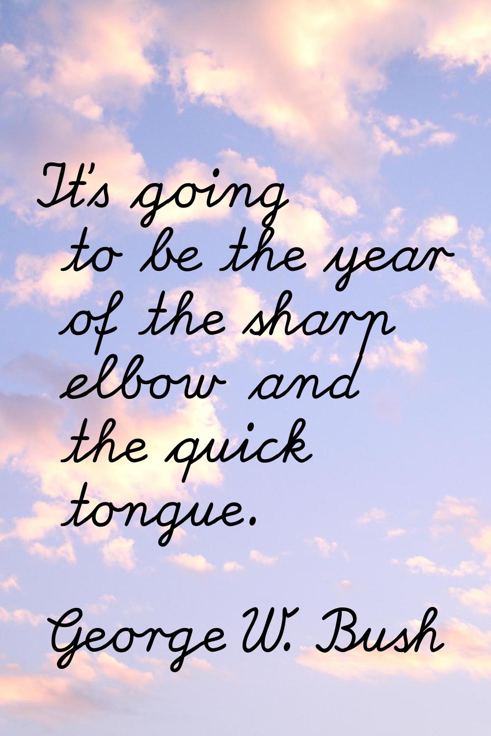 It's going to be the year of the sharp elbow and the quick tongue.