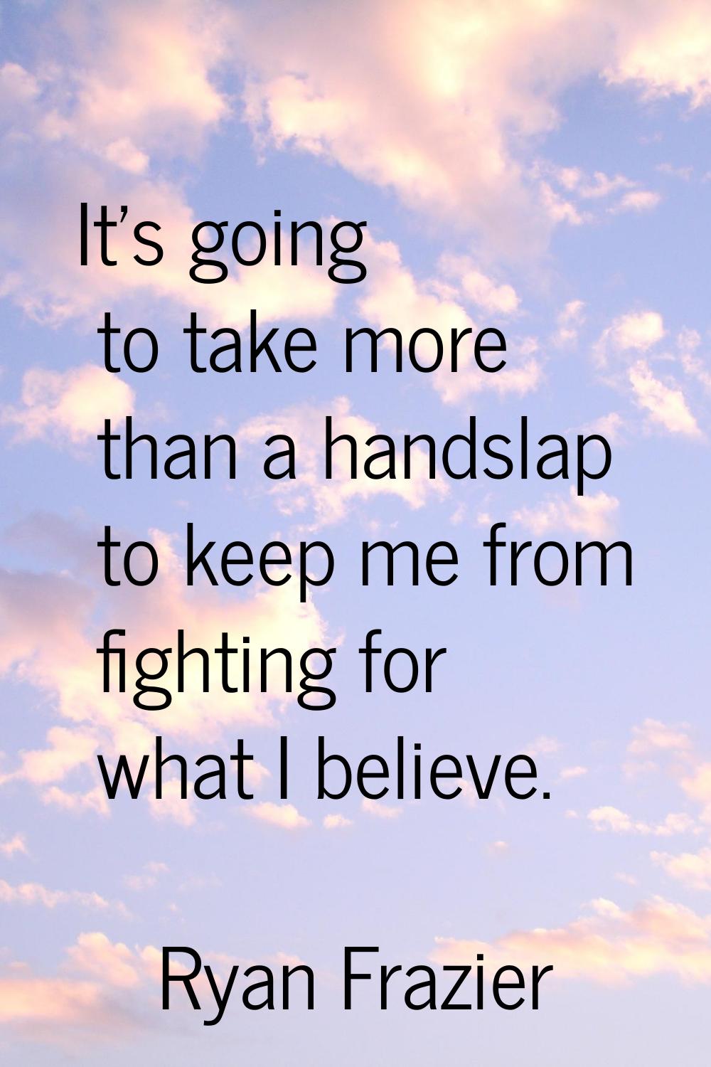 It's going to take more than a handslap to keep me from fighting for what I believe.