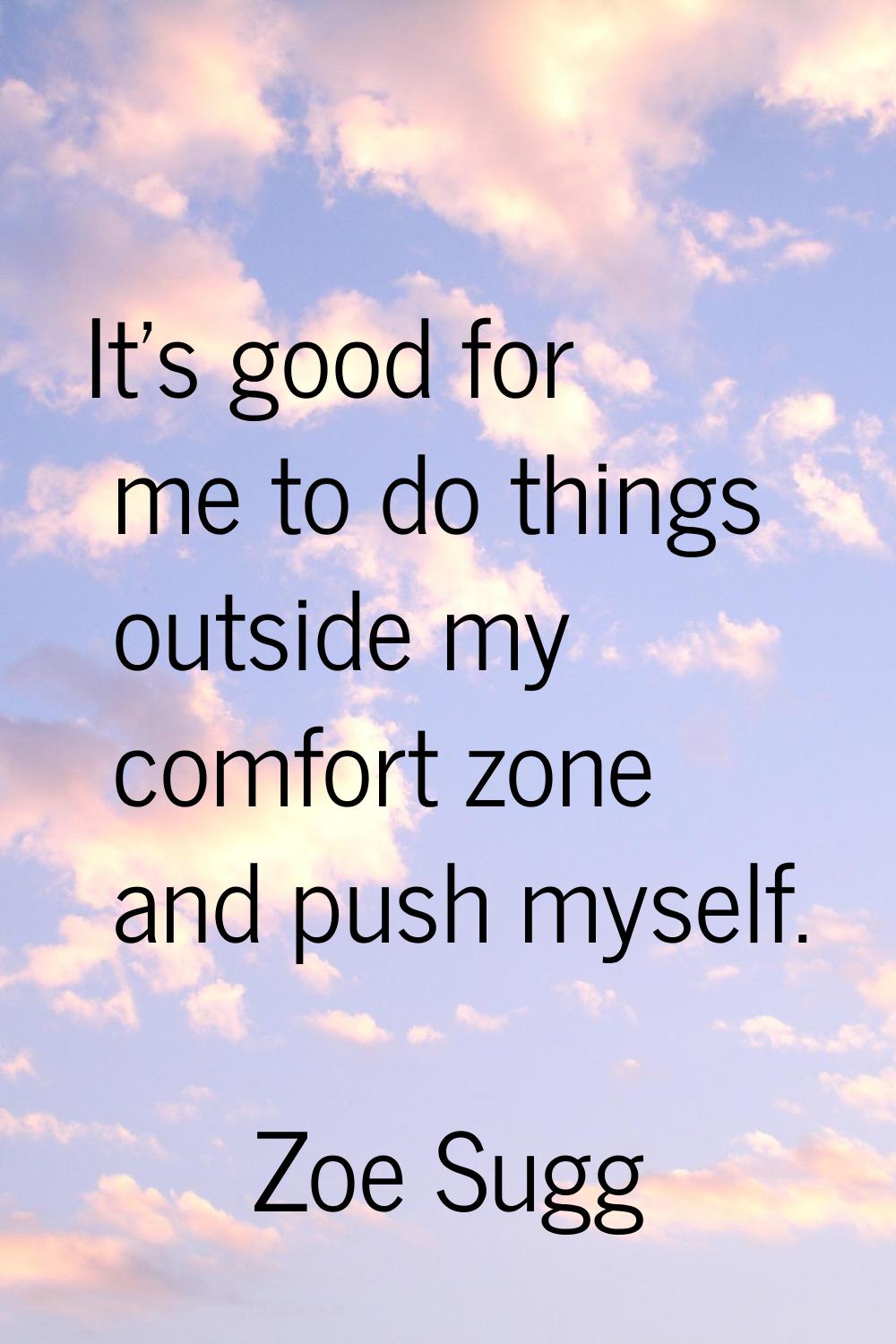 It's good for me to do things outside my comfort zone and push myself.