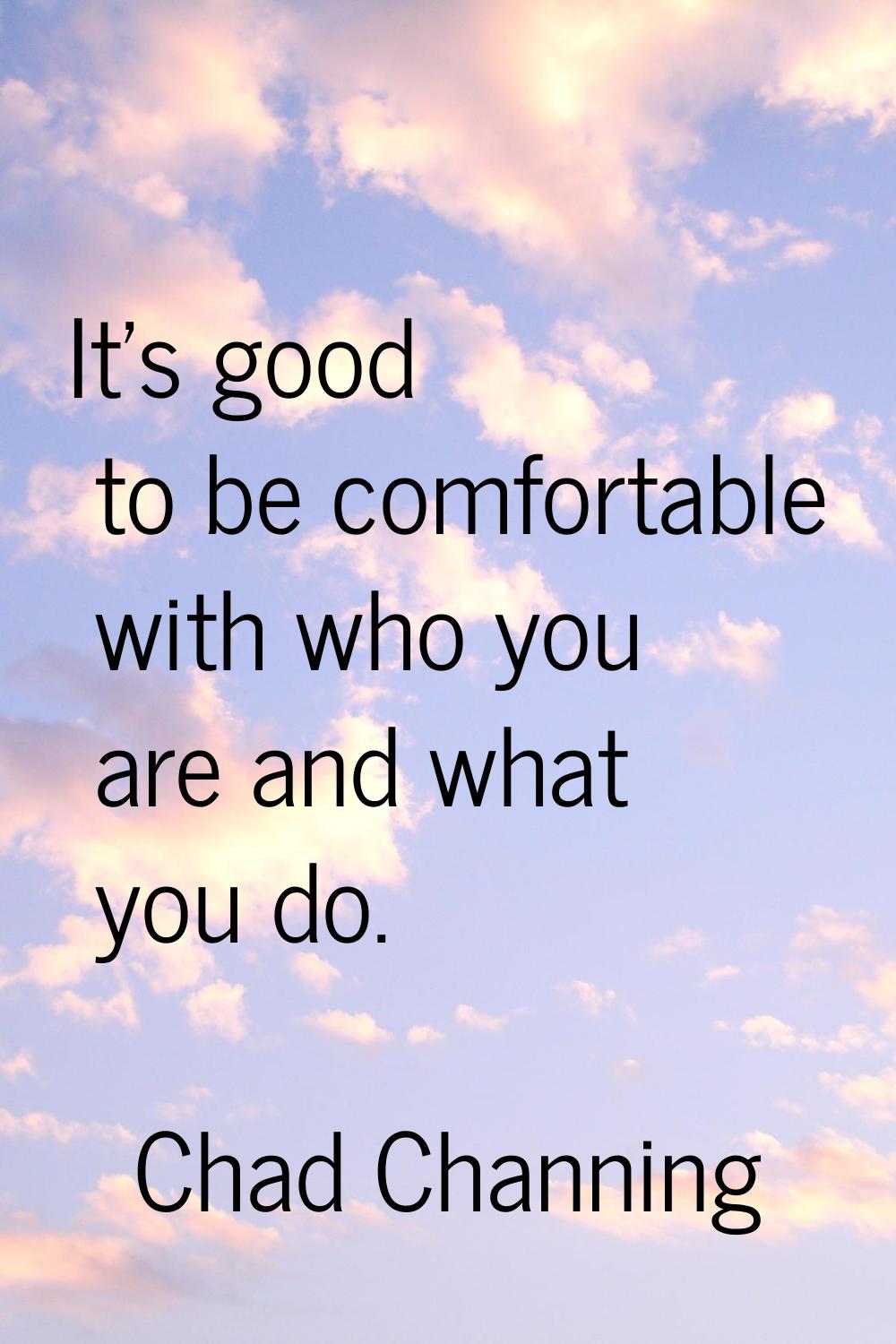 It's good to be comfortable with who you are and what you do.