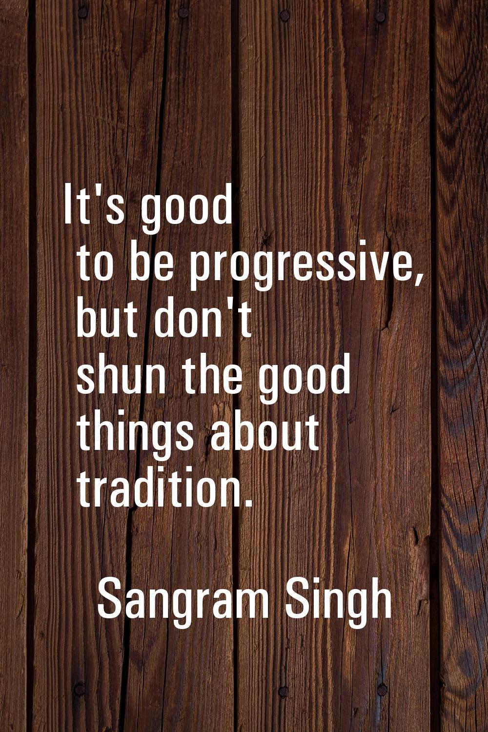 It's good to be progressive, but don't shun the good things about tradition.