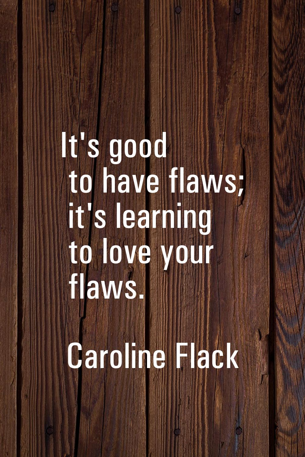 It's good to have flaws; it's learning to love your flaws.