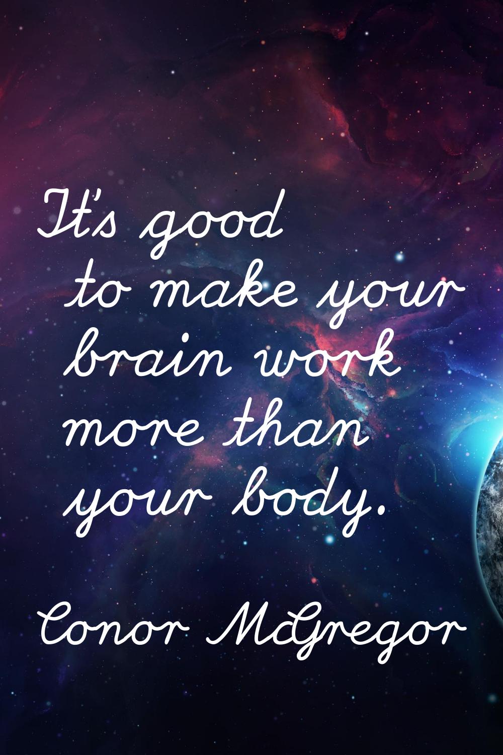 It's good to make your brain work more than your body.