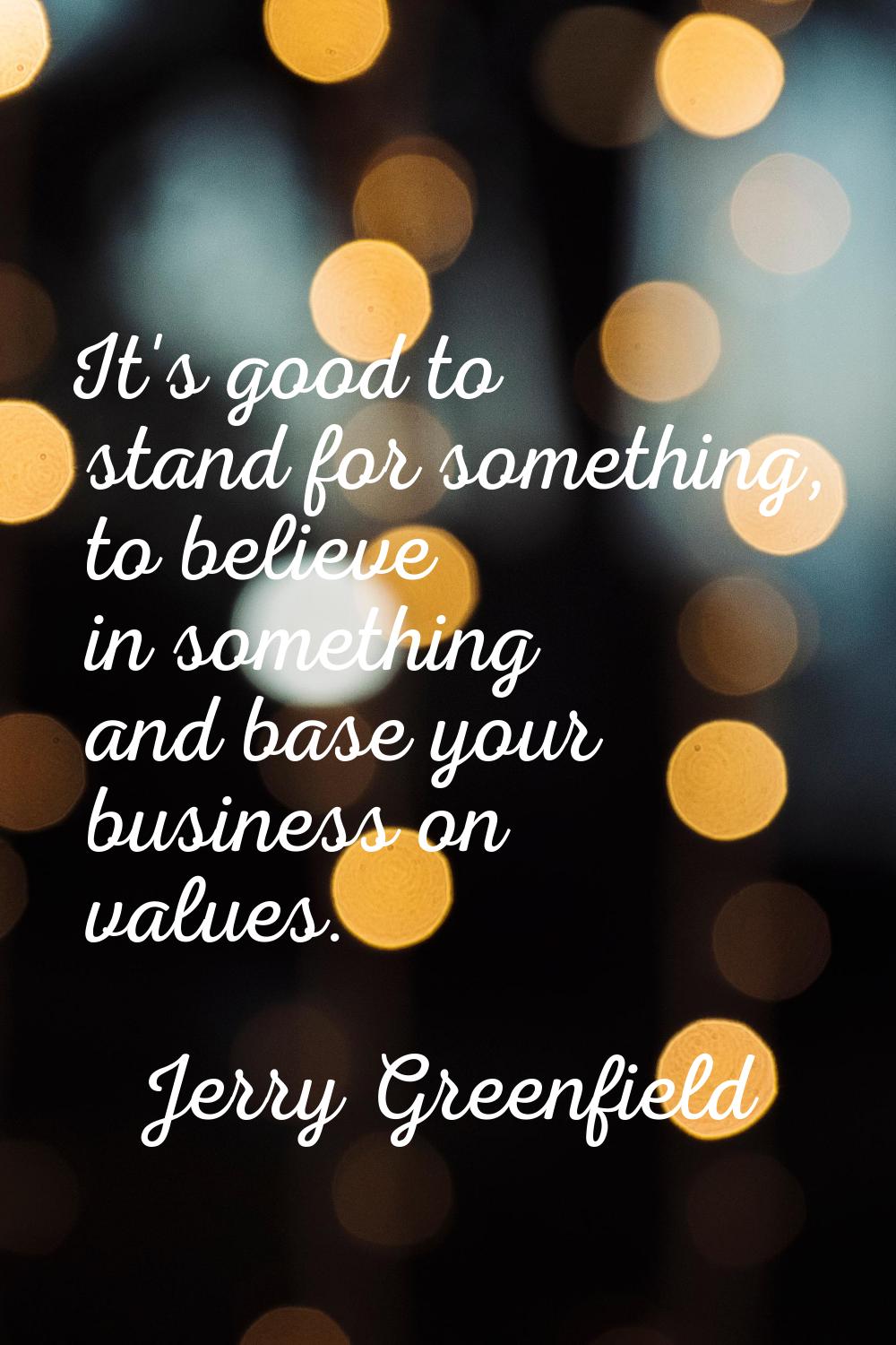 It's good to stand for something, to believe in something and base your business on values.