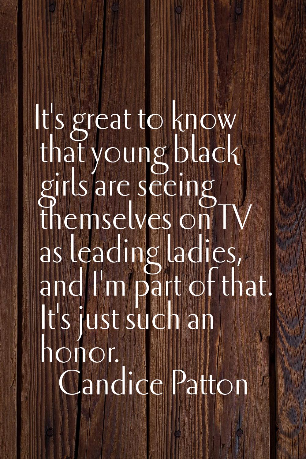 It's great to know that young black girls are seeing themselves on TV as leading ladies, and I'm pa
