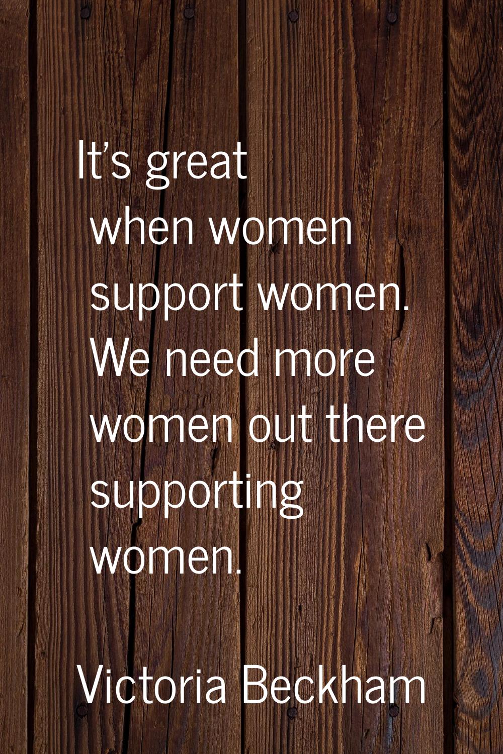 It's great when women support women. We need more women out there supporting women.