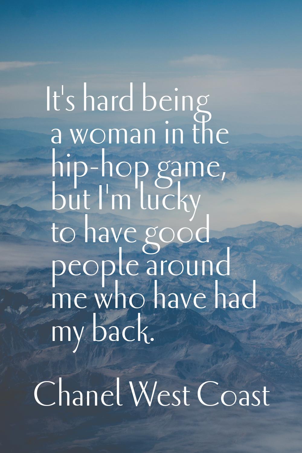 It's hard being a woman in the hip-hop game, but I'm lucky to have good people around me who have h