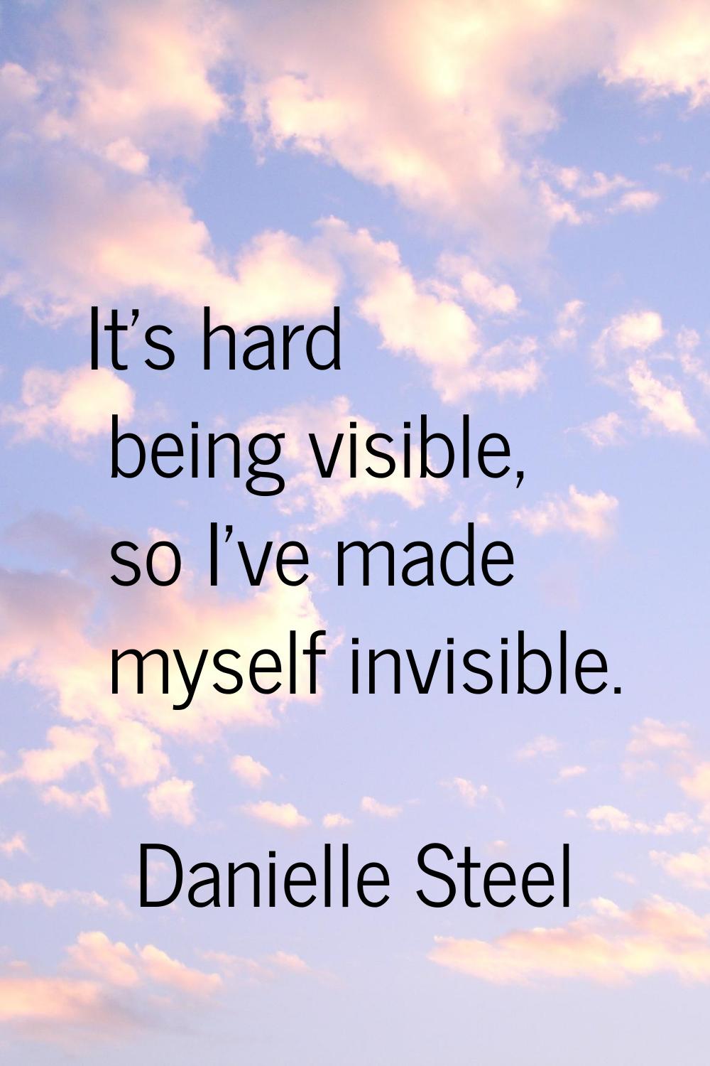 It's hard being visible, so I've made myself invisible.