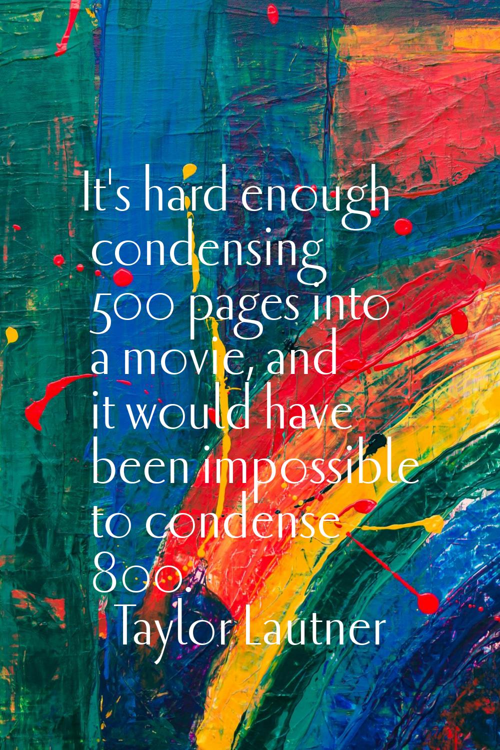 It's hard enough condensing 500 pages into a movie, and it would have been impossible to condense 8