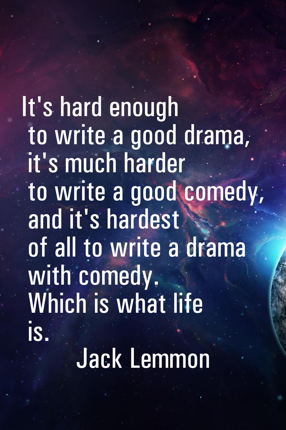 It's hard enough to write a good drama, it's much harder to write a good comedy, and it's hardest o
