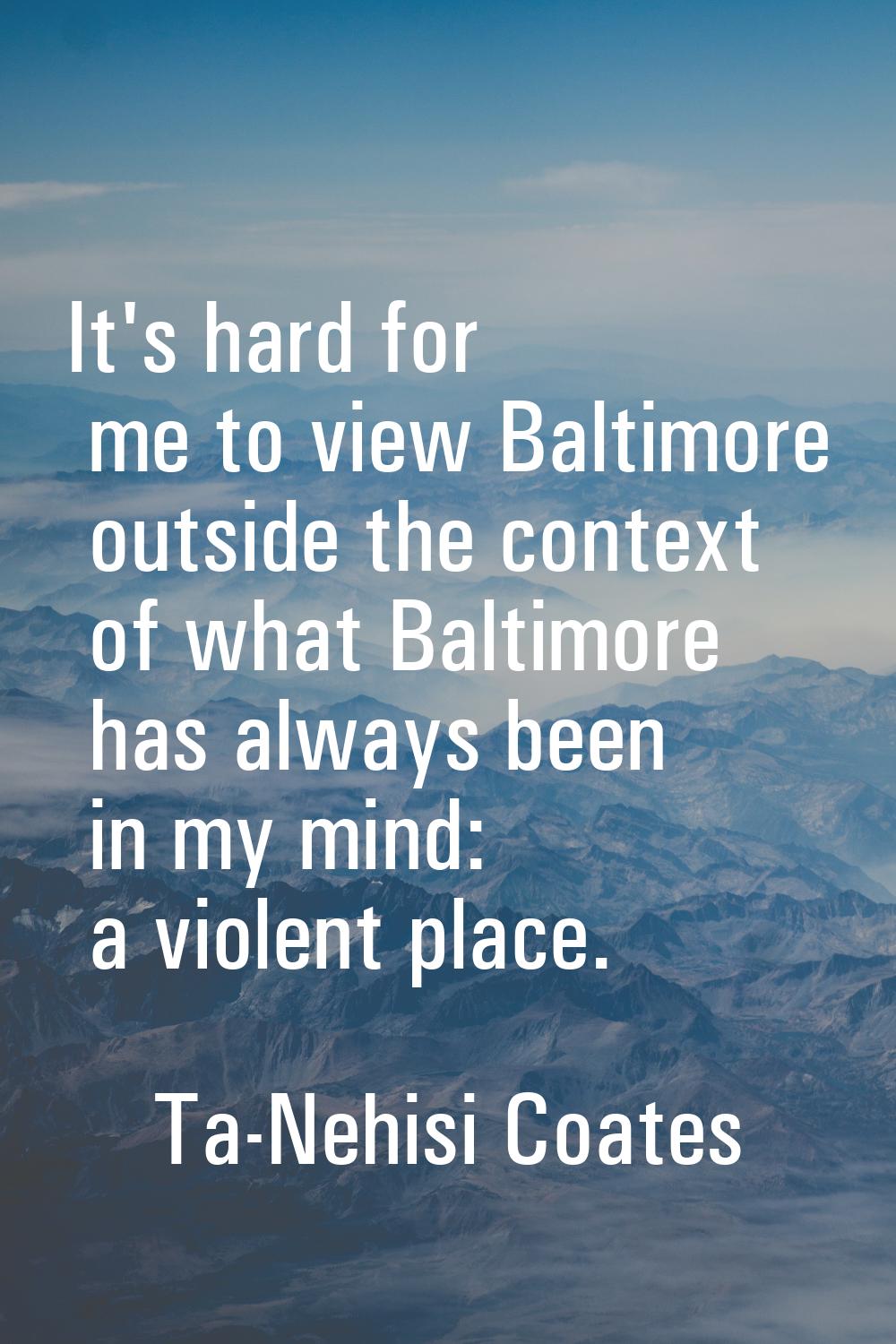 It's hard for me to view Baltimore outside the context of what Baltimore has always been in my mind