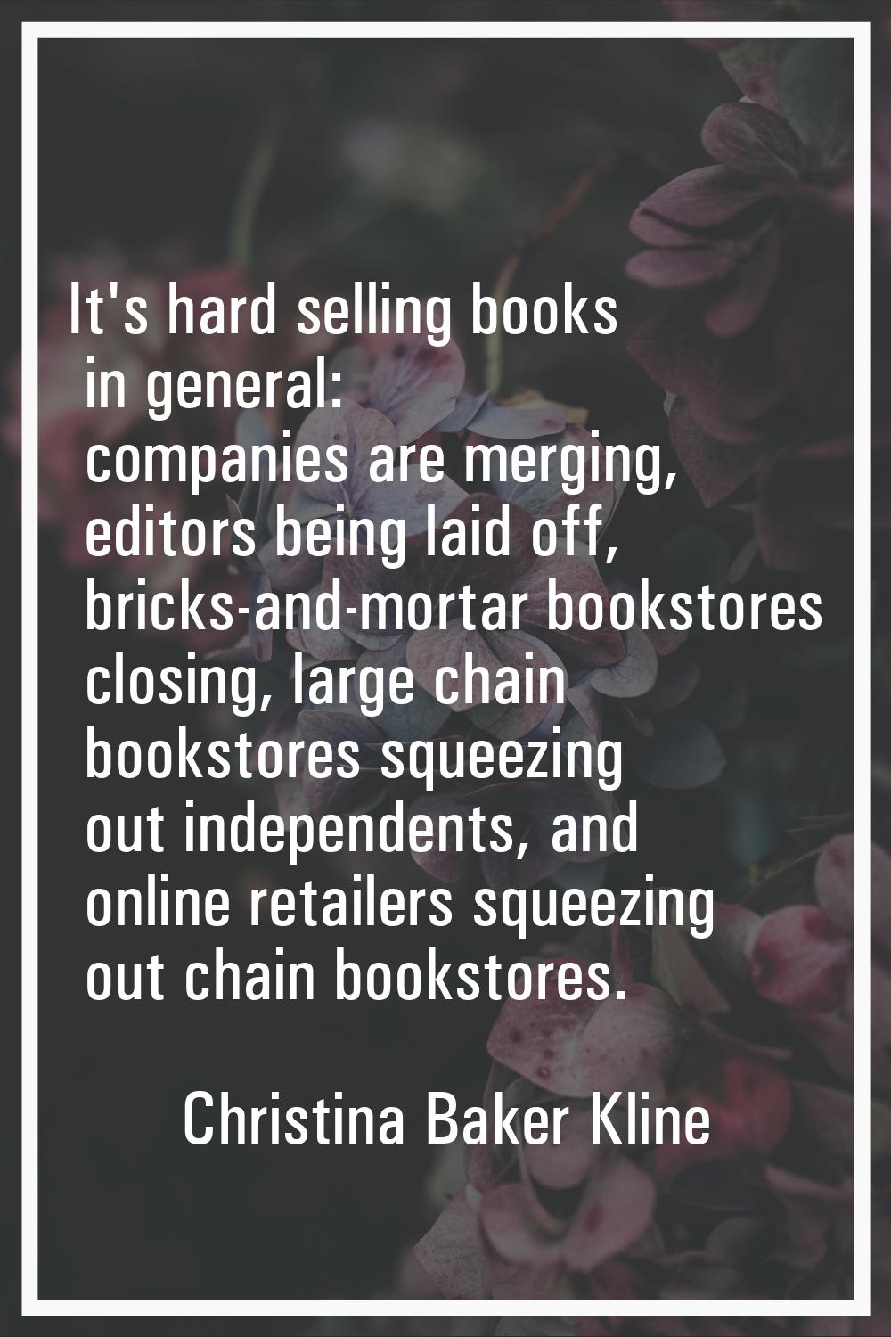 It's hard selling books in general: companies are merging, editors being laid off, bricks-and-morta