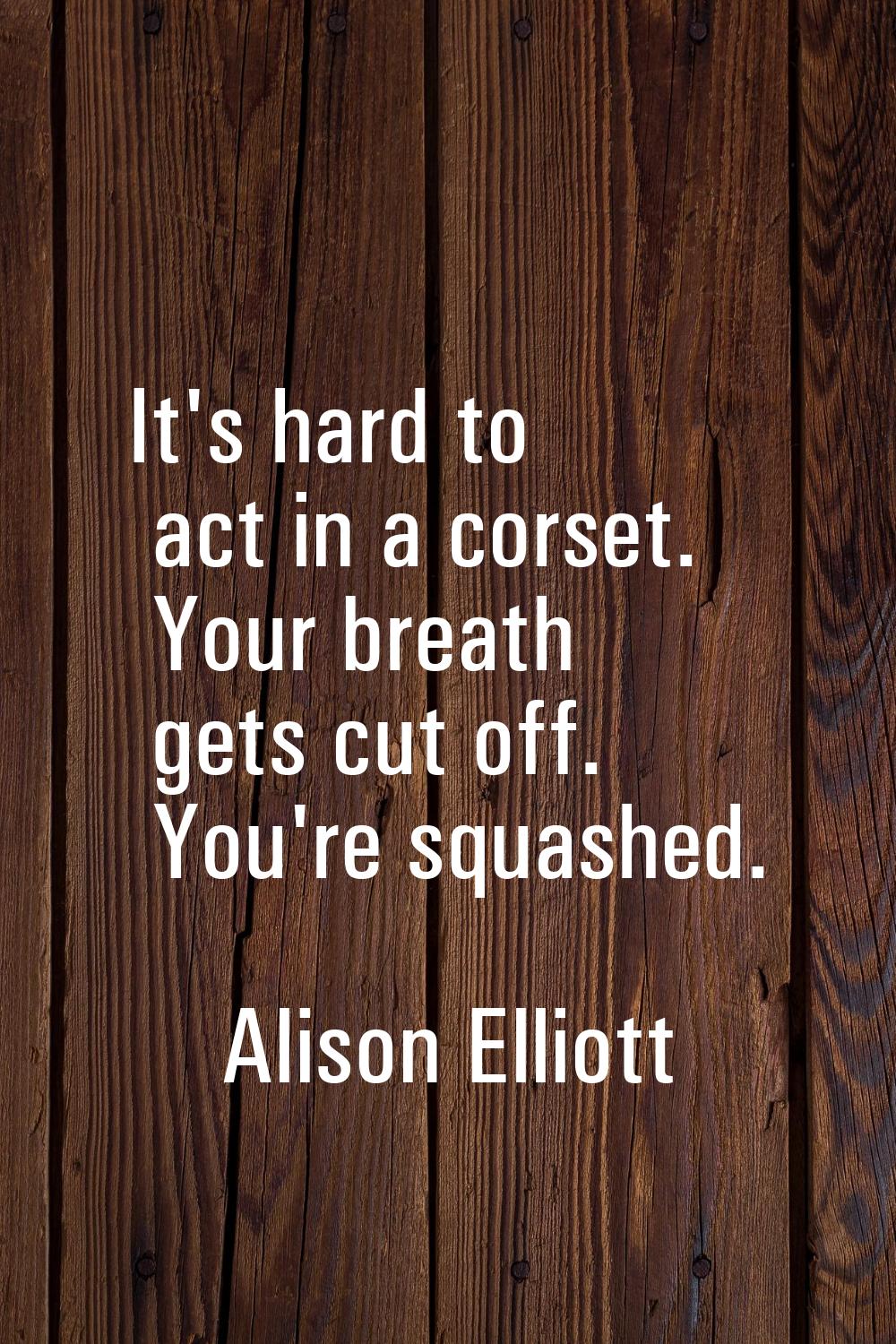 It's hard to act in a corset. Your breath gets cut off. You're squashed.