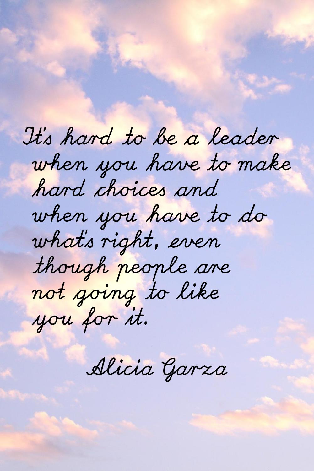 It's hard to be a leader when you have to make hard choices and when you have to do what's right, e
