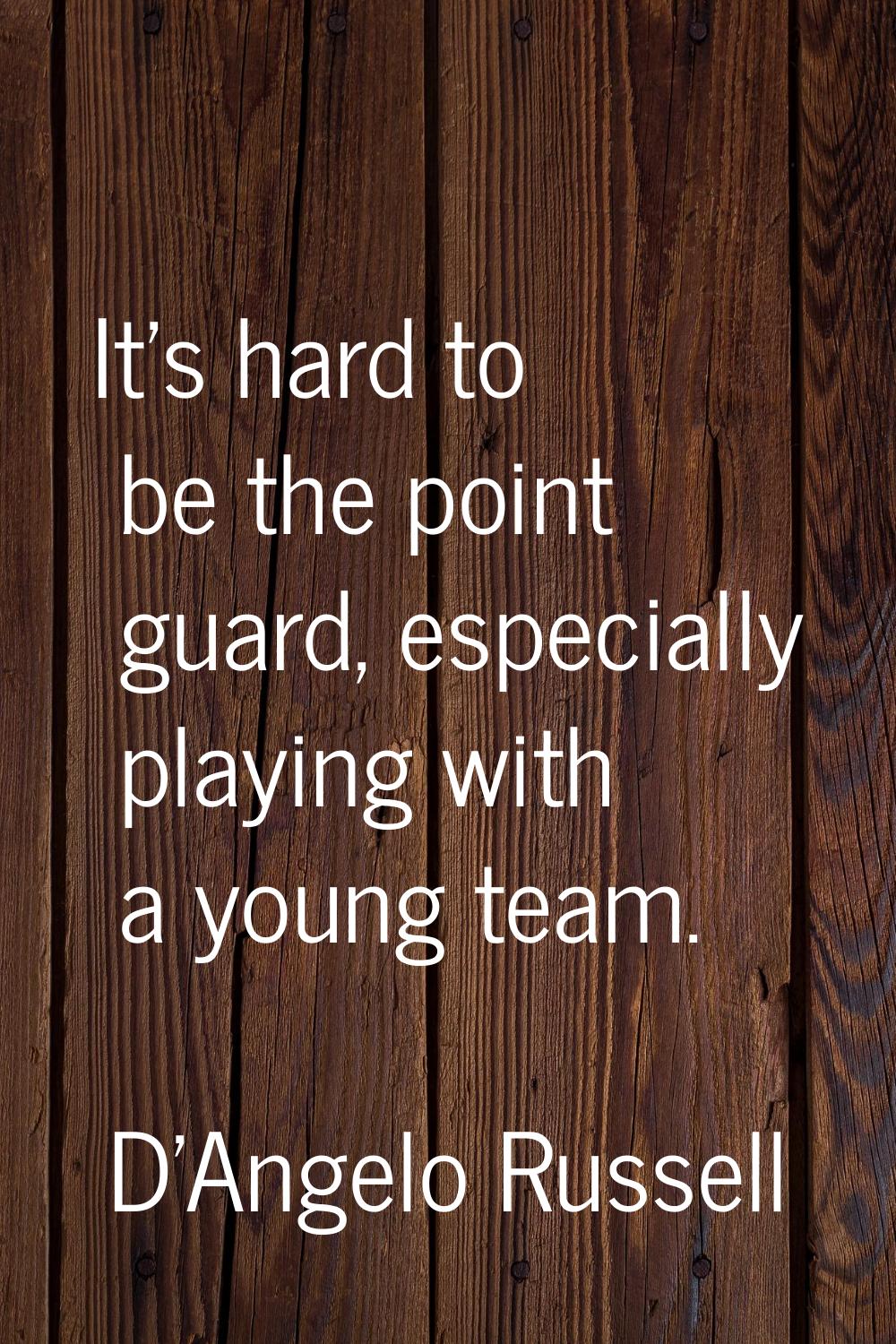 It's hard to be the point guard, especially playing with a young team.