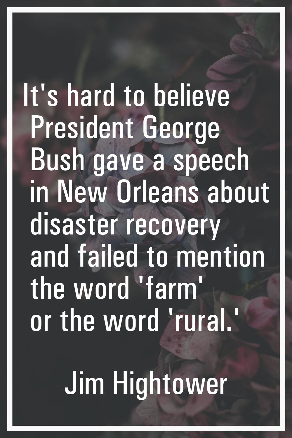 It's hard to believe President George Bush gave a speech in New Orleans about disaster recovery and