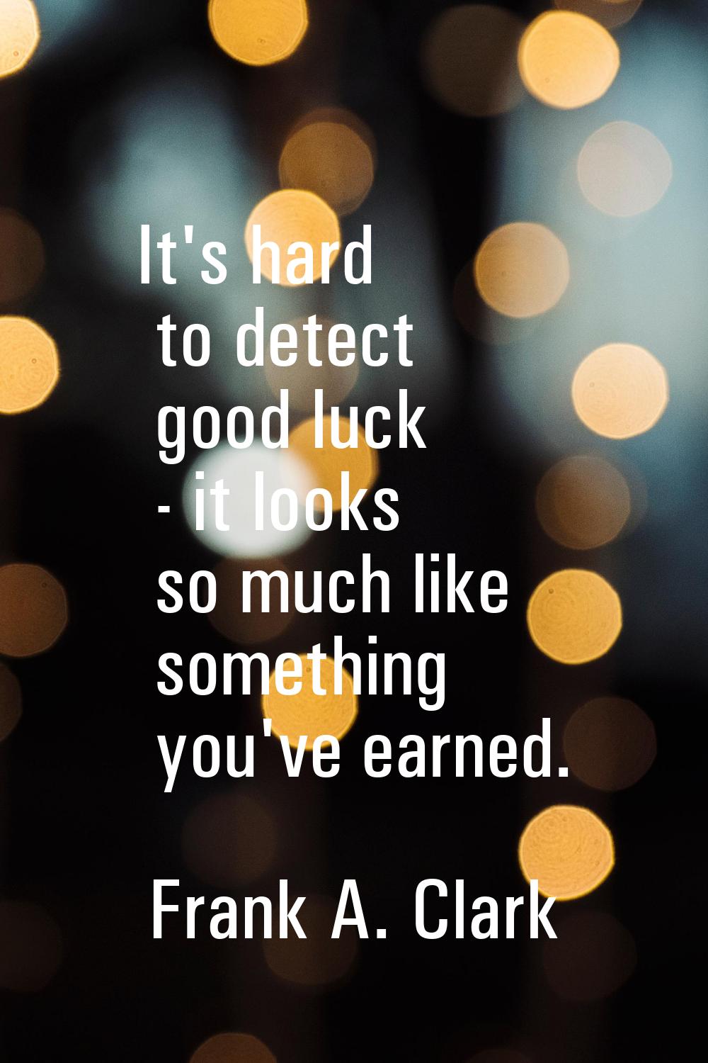 It's hard to detect good luck - it looks so much like something you've earned.