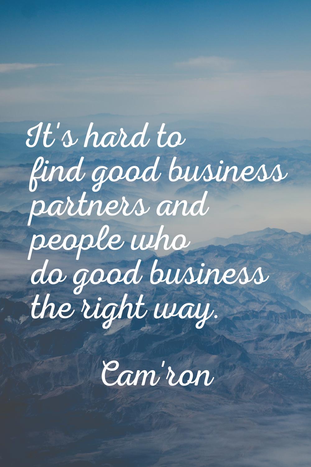 It's hard to find good business partners and people who do good business the right way.