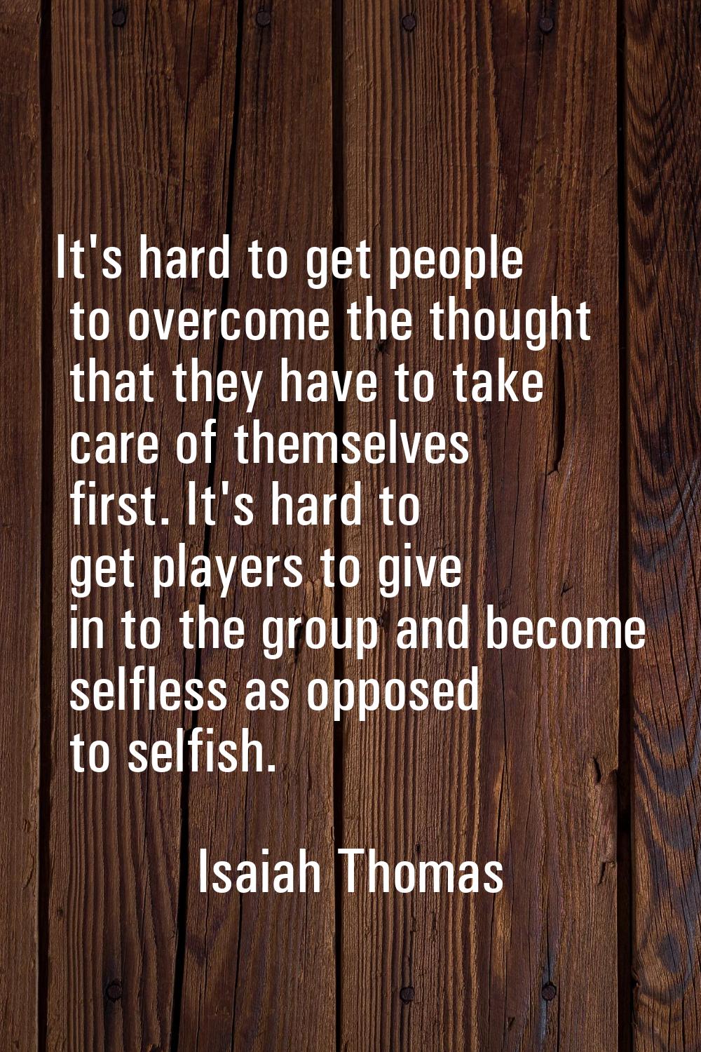 It's hard to get people to overcome the thought that they have to take care of themselves first. It